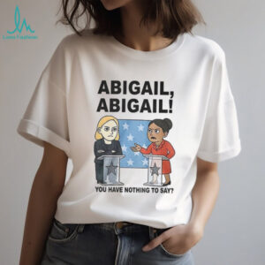 Abigail you have nothing to say cartoon shirt