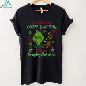 All I Need Is Coffee And My Dog It Is Too Peopley Outside Grinch T Shirt