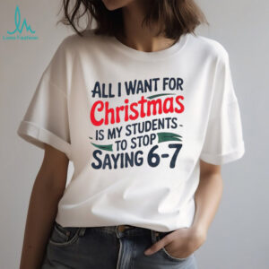 All I Want For Christmas Is My Students To Stop Saying 6 7 t shirt
