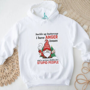 Angry gnome buckle up buttercup I have anger issues and a serious dislike for stupid people Christmas shirt