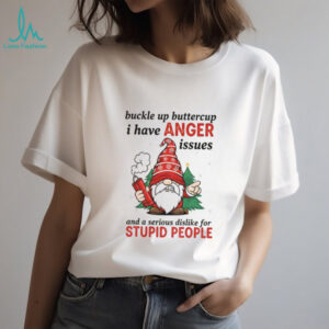 Angry gnome buckle up buttercup I have anger issues and a serious dislike for stupid people Christmas shirt