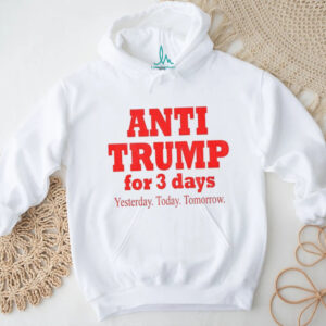 Anti Trump for 3 days yesterday today tomorrow America political shirt