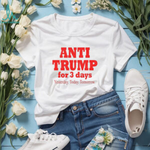 Anti Trump for 3 days yesterday today tomorrow America political shirt