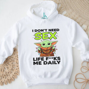 Baby Yoda I don’t need sex life fucks me daily Merry Christmas shirt