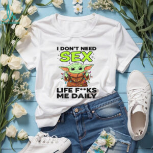 Baby Yoda I don’t need sex life fucks me daily Merry Christmas shirt
