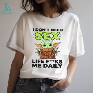 Baby Yoda I don’t need sex life fucks me daily Merry Christmas shirt