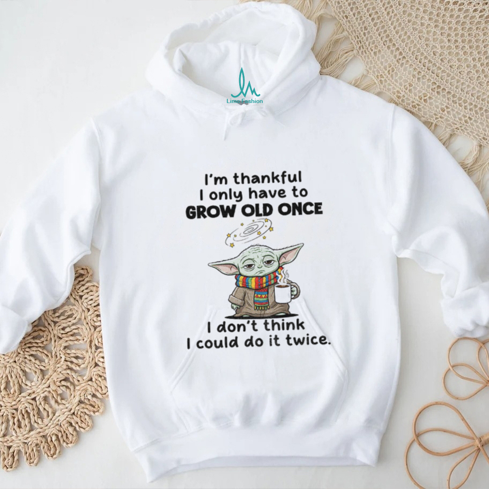 Baby Yoda I’m thankful I only have to grow old once I don’t think I could do it twice shirt Baby Yoda I’m thankful I only have to grow old once I don’t think I could do it twice shirt