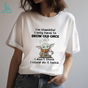 Baby Yoda I’m thankful I only have to grow old once I don’t think I could do it twice shirt