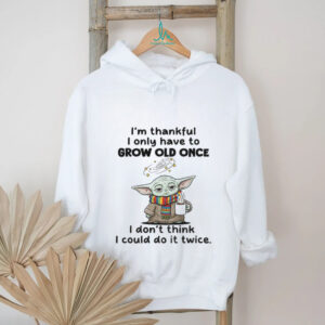 Baby Yoda I’m thankful I only have to grow old once I don’t think I could do it twice shirt