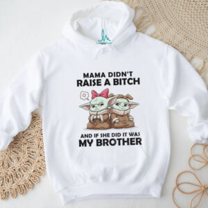 Baby Yoda mama didn’t raise a bitch and if she did it was my brother shirt