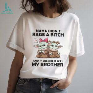 Baby Yoda mama didn’t raise a bitch and if she did it was my brother shirt