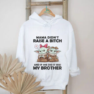 Baby Yoda mama didn’t raise a bitch and if she did it was my brother shirt