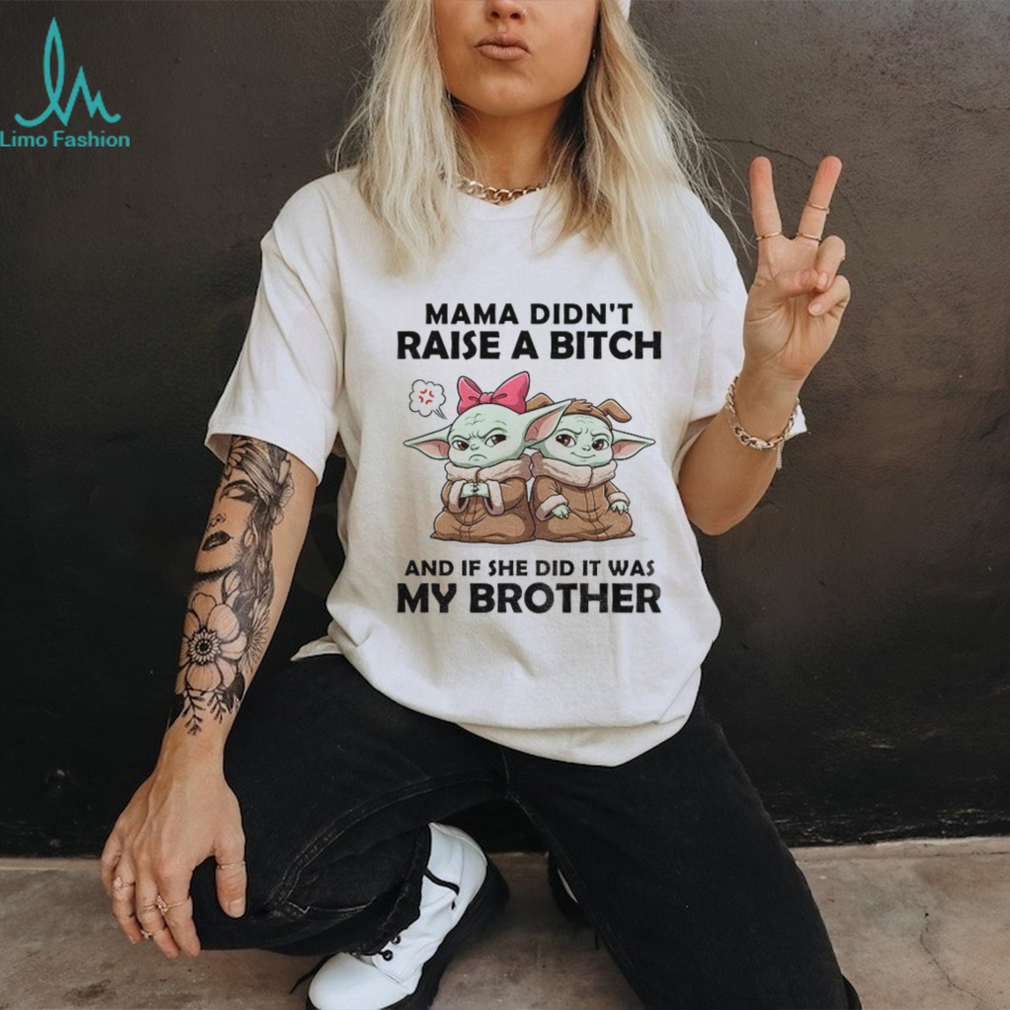 Baby Yoda mama didn’t raise a bitch and if she did it was my brother shirt Baby Yoda mama didn’t raise a bitch and if she did it was my brother shirt