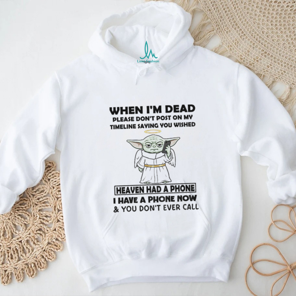 Baby Yoda when I’m dead please don’t post on my timeline saying you wish heaven had a phone shirt Baby Yoda when I’m dead please don’t post on my timeline saying you wish heaven had a phone shirt