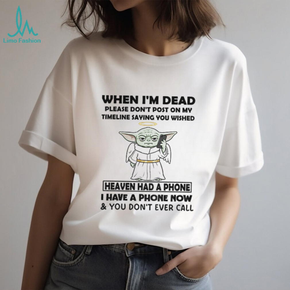 Baby Yoda when I’m dead please don’t post on my timeline saying you wish heaven had a phone shirt Baby Yoda when I’m dead please don’t post on my timeline saying you wish heaven had a phone shirt