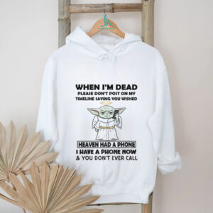 Baby Yoda when I’m dead please don’t post on my timeline saying you wish heaven had a phone shirt