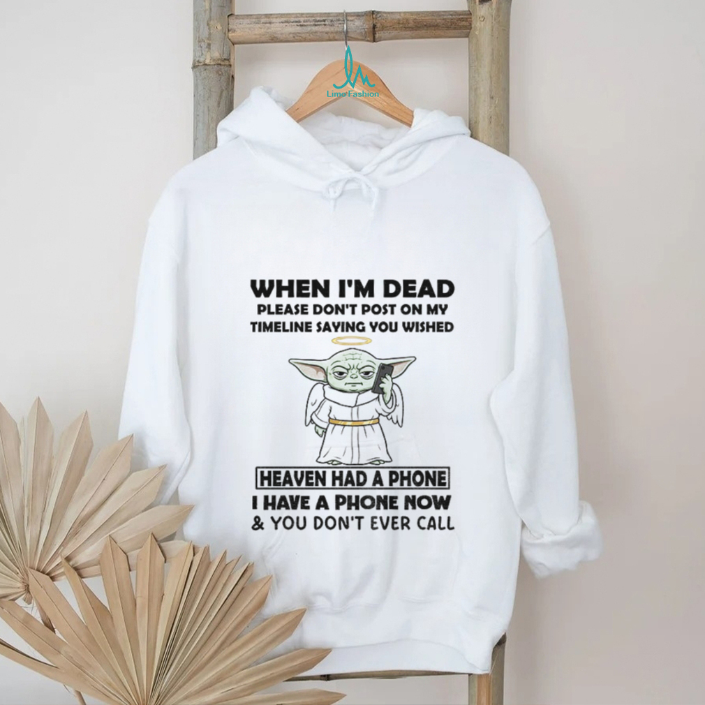 Baby Yoda when I’m dead please don’t post on my timeline saying you wish heaven had a phone shirt Baby Yoda when I’m dead please don’t post on my timeline saying you wish heaven had a phone shirt