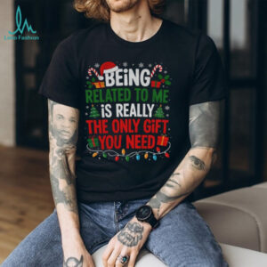 Being related to me is really the only gift you need Merry Christmas shirt