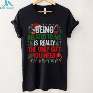 Being related to me is really the only gift you need Merry Christmas shirt