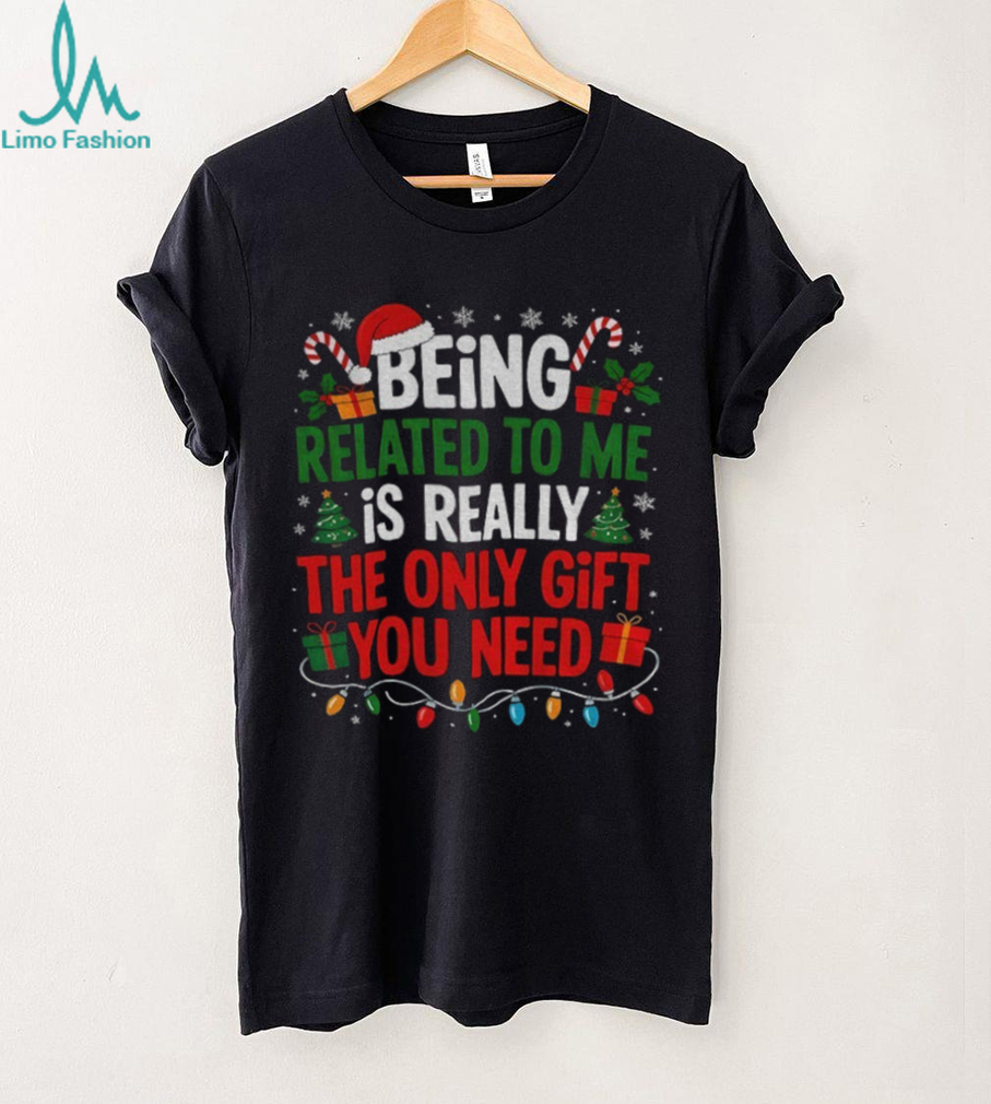 Being related to me is really the only gift you need Merry Christmas shirt Being related to me is really the only gift you need Merry Christmas shirt
