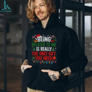 Being related to me is really the only gift you need Merry Christmas shirt