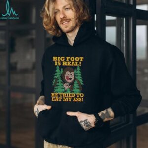 Bigfoot is real he tried to eat my ass shirt