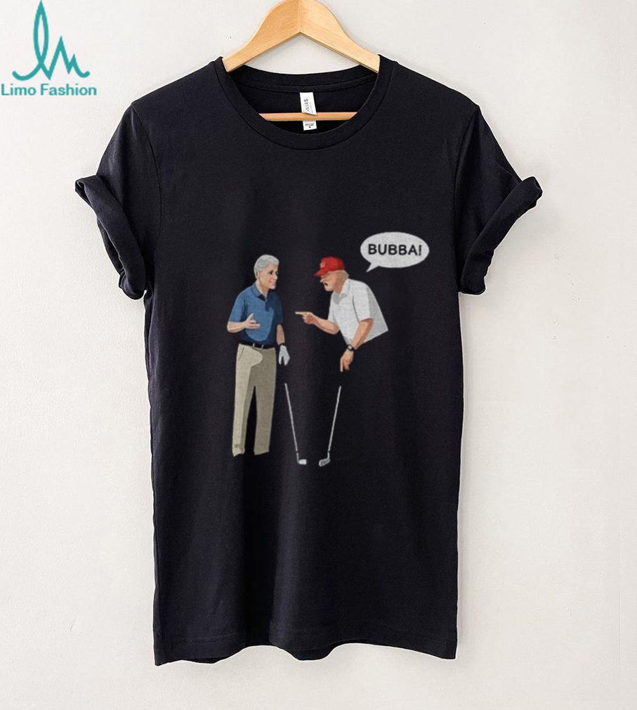 Bill Clinton with Trump say Bubba shirt Bill Clinton with Trump say Bubba shirt