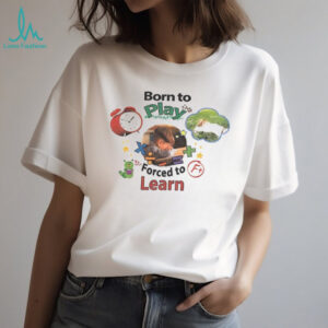 Born to play forced to learn shirt