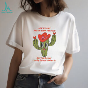 Castus my yeast infection itches but I’ being really brave about it shirt
