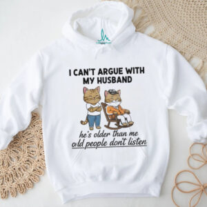 Cat I can’t argue with my husband he’s older than me old people don’t listen shirt