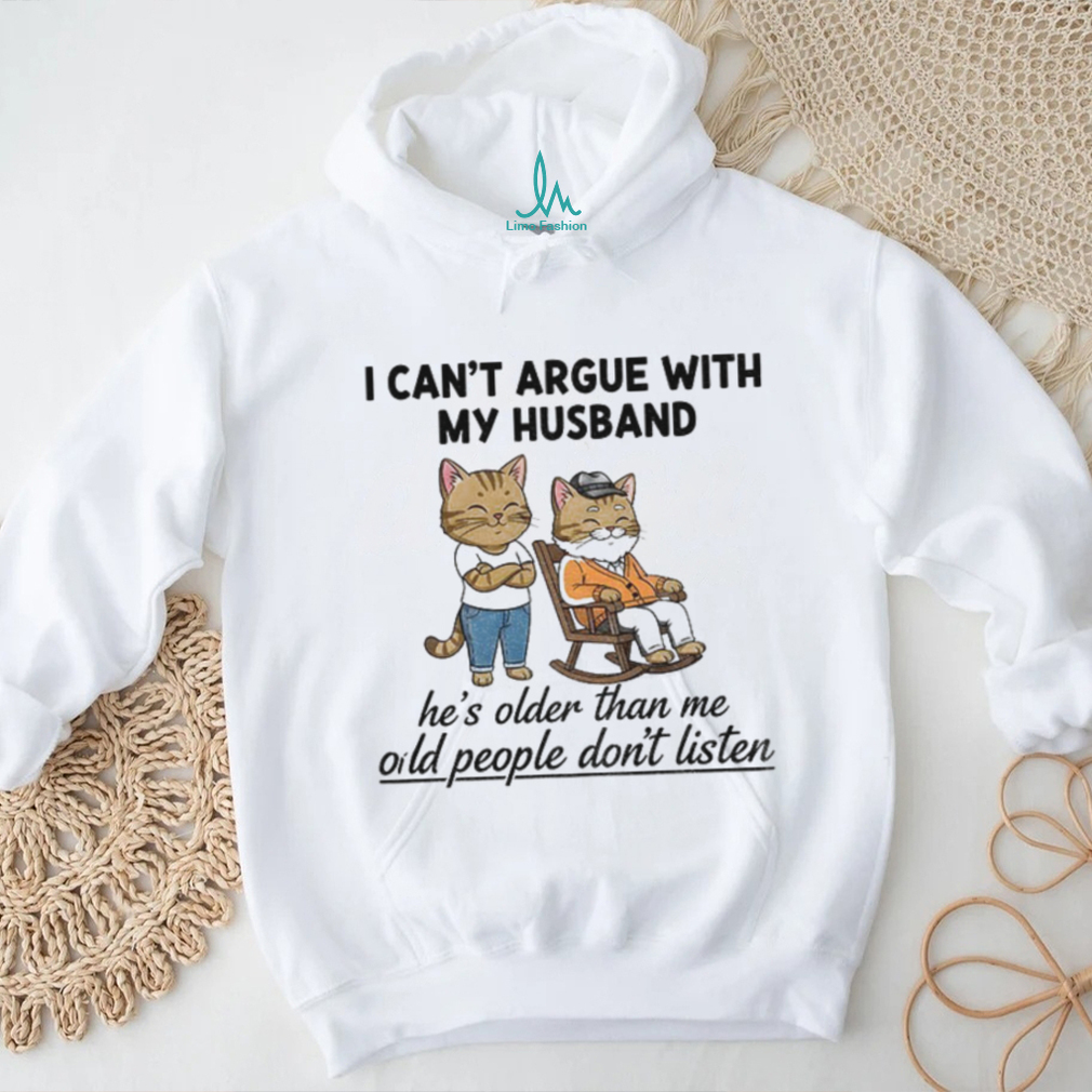 Cat I can’t argue with my husband he’s older than me old people don’t listen shirt Cat I can’t argue with my husband he’s older than me old people don’t listen shirt