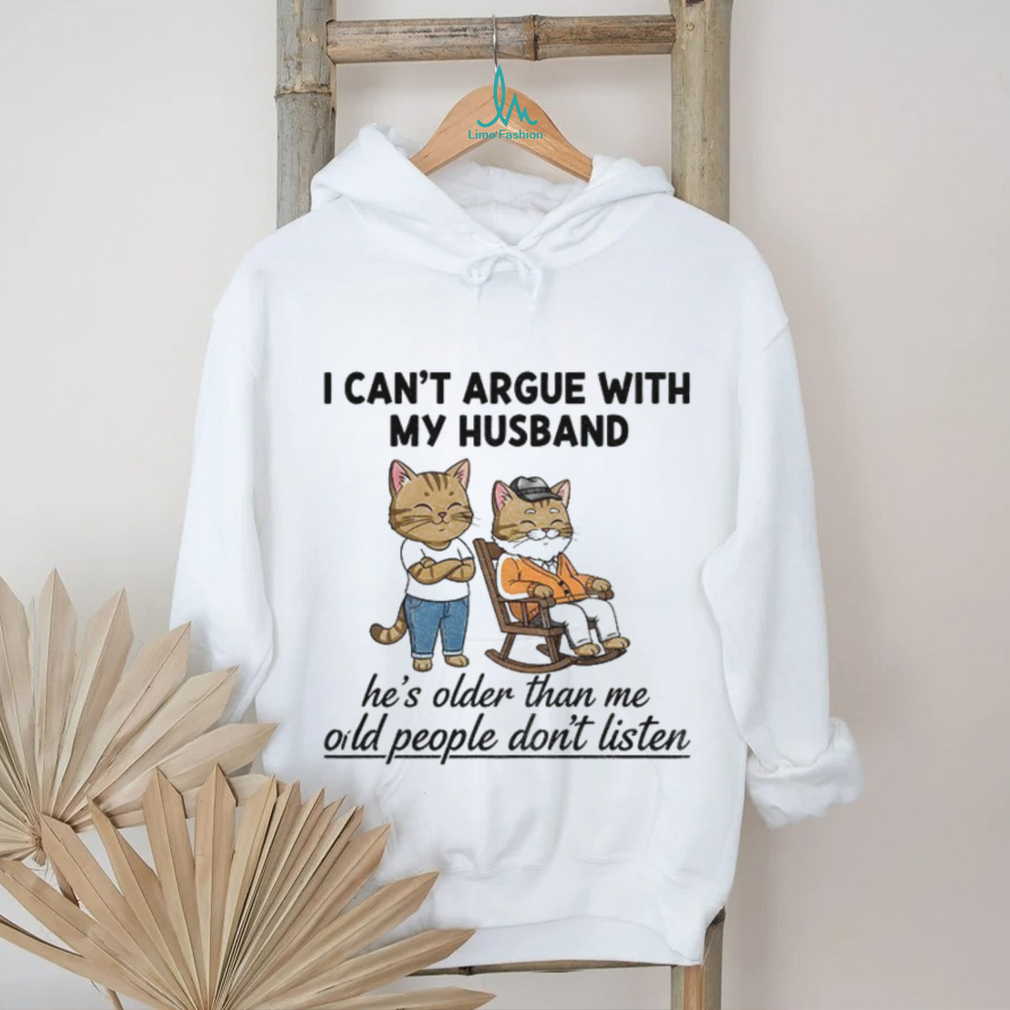 Cat I can’t argue with my husband he’s older than me old people don’t listen shirt Cat I can’t argue with my husband he’s older than me old people don’t listen shirt