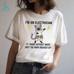 Cat I’m an electrician if I dance without music shut the main breaker off shirt
