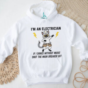 Cat I’m an electrician if I dance without music shut the main breaker off shirt