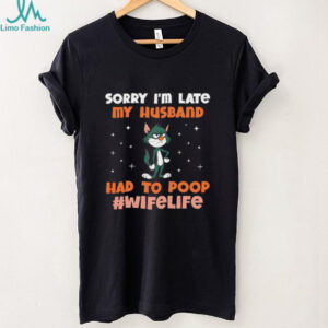 Cat sorry I’m late my husband had to poop life wife shirt