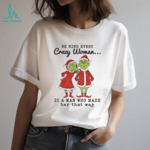 Couple Grinch Santa be hind every crazy woman is a man who made her that way Christmas shirt