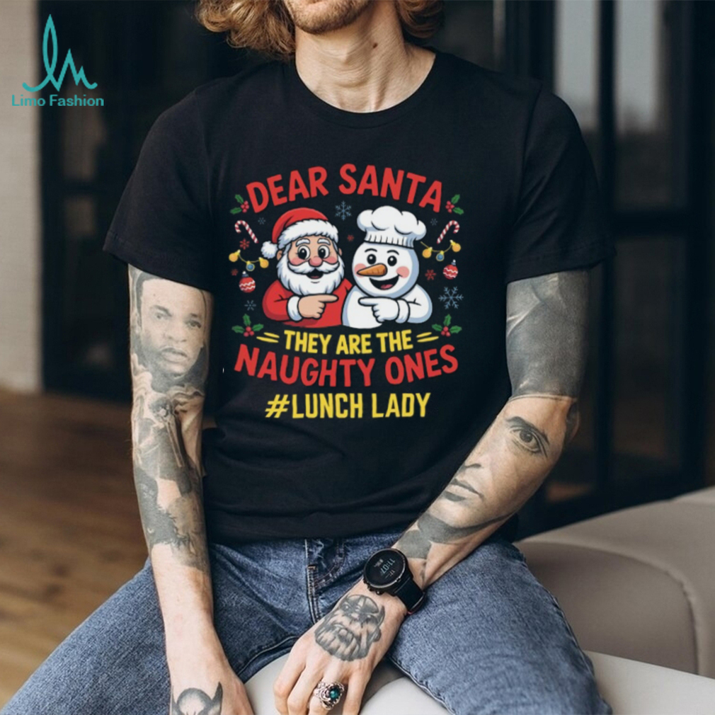 Dear Santa, They Are The Naughty Ones Lunch Lady Christmas T Shirt Dear Santa, They Are The Naughty Ones Lunch Lady Christmas T Shirt