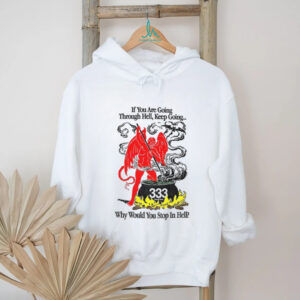 Devil if you are going through hell keep going why would you stop in hell shirt