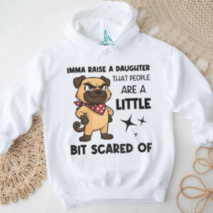 Dezzy Dogy imma raise a daughter that people are a little bit scared of shirt