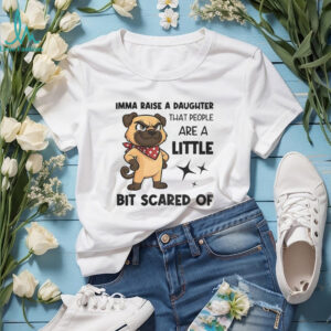Dezzy Dogy imma raise a daughter that people are a little bit scared of shirt
