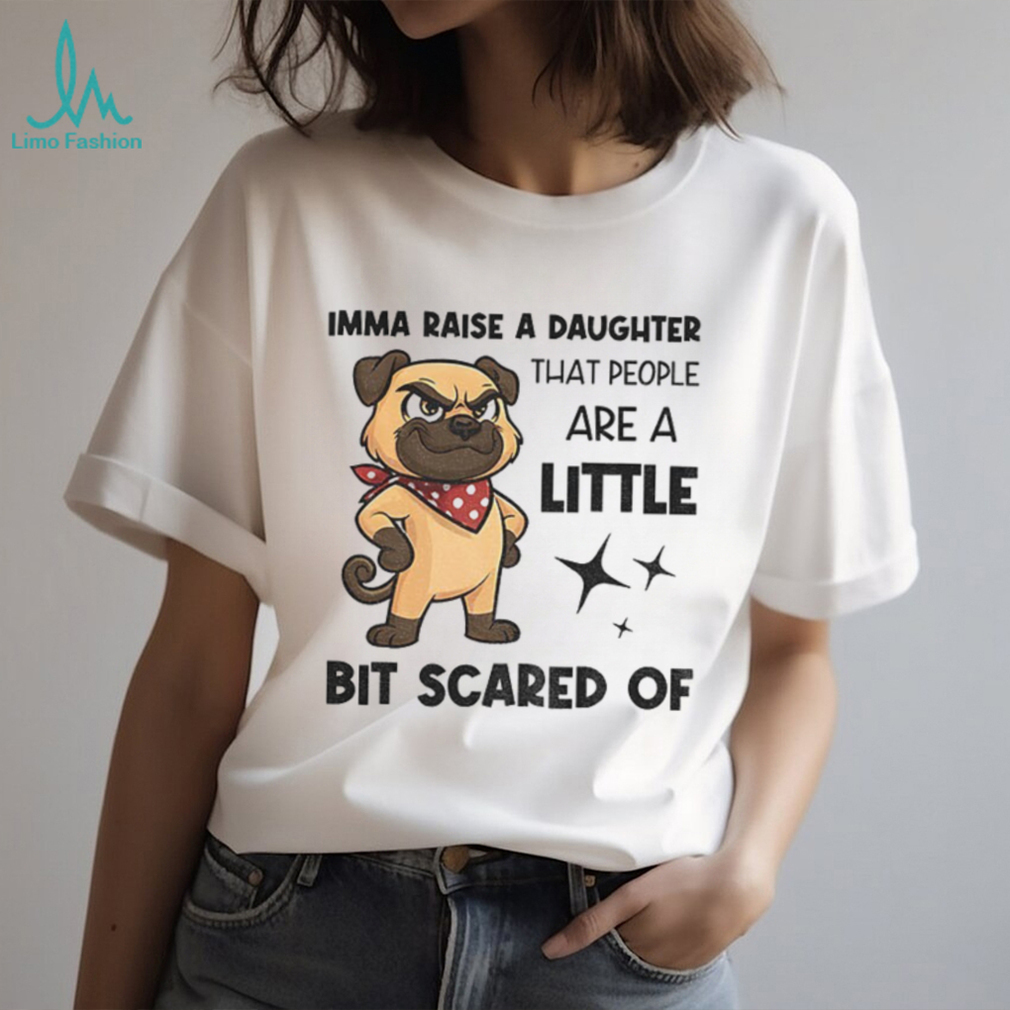 Dezzy Dogy imma raise a daughter that people are a little bit scared of shirt Dezzy Dogy imma raise a daughter that people are a little bit scared of shirt