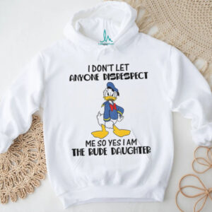 Donald Duck I don’t let anyone disrespect me so yes I am the rude daughter shirt