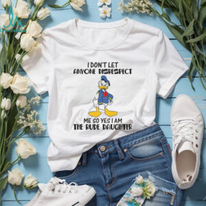 Donald Duck I don’t let anyone disrespect me so yes I am the rude daughter shirt