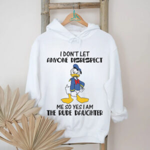 Donald Duck I don’t let anyone disrespect me so yes I am the rude daughter shirt
