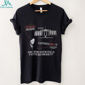 Donald Trump White House Government are you noticing a pattern here vintage shirt
