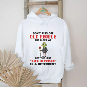 Dont piss off old people the older we get the less life in prison is a deterrent Grinch t shirt
