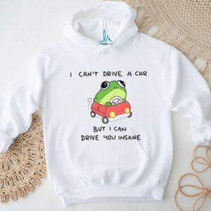 Frogs that drive you crazy I can’t drive a car but I can drive you insane shirt