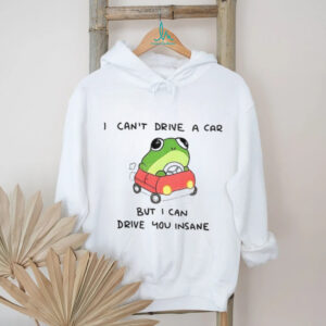 Frogs that drive you crazy I can’t drive a car but I can drive you insane shirt