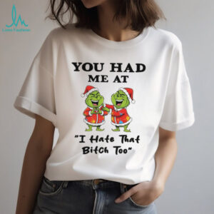Funny Grinch Santa hat you had me at I hate that bitch too Merry Christmas shirt