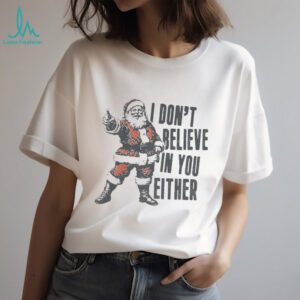 Funny Santa Claus Christmas quote I don’t believe in you either shirt